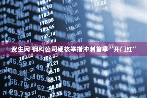 资生网 钢科公司硬核举措冲刺首季“开门红”