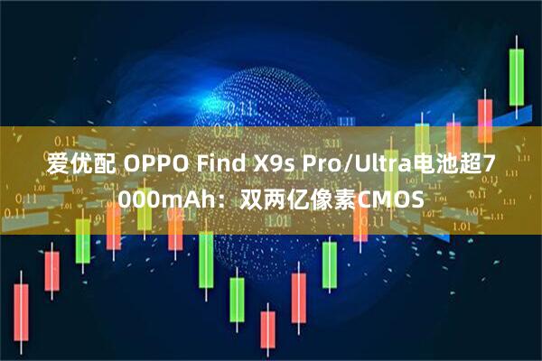 爱优配 OPPO Find X9s Pro/Ultra电池超7000mAh：双两亿像素CMOS