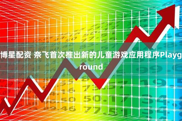 博星配资 奈飞首次推出新的儿童游戏应用程序Playground