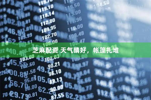 芝麻配资 天气晴好，帐篷扎堆